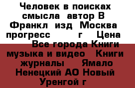 Человек в поисках смысла, автор В. Франкл, изд. Москва “прогресс“, 1990 г. › Цена ­ 500 - Все города Книги, музыка и видео » Книги, журналы   . Ямало-Ненецкий АО,Новый Уренгой г.